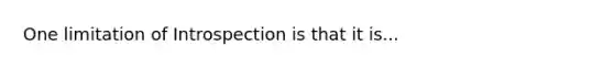 One limitation of Introspection is that it is...