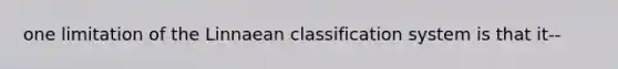 one limitation of the Linnaean classification system is that it--