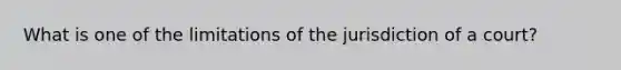 What is one of the limitations of the jurisdiction of a court?