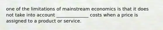 one of the limitations of mainstream economics is that it does not take into account ______________ costs when a price is assigned to a product or service.