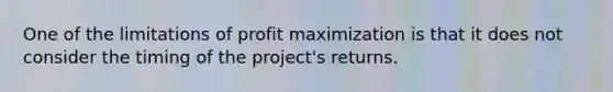 One of the limitations of profit maximization is that it does not consider the timing of the project's returns.