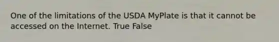 One of the limitations of the USDA MyPlate is that it cannot be accessed on the Internet. True False