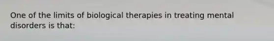 One of the limits of biological therapies in treating mental disorders is that: