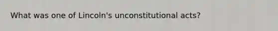 What was one of Lincoln's unconstitutional acts?