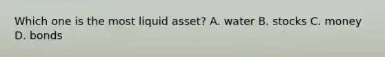 Which one is the most liquid asset? A. water B. stocks C. money D. bonds