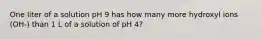 One liter of a solution pH 9 has how many more hydroxyl ions (OH-) than 1 L of a solution of pH 4?