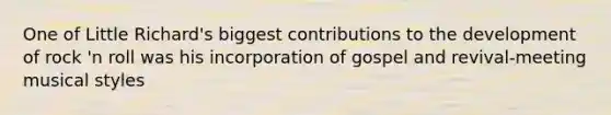 One of Little Richard's biggest contributions to the development of rock 'n roll was his incorporation of gospel and revival-meeting musical styles