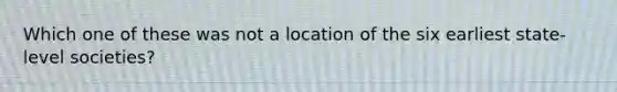 Which one of these was not a location of the six earliest state-level societies?