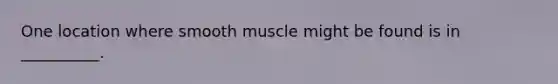 One location where smooth muscle might be found is in __________.