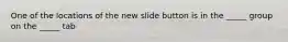 One of the locations of the new slide button is in the _____ group on the _____ tab