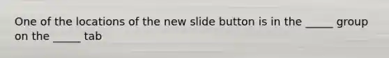 One of the locations of the new slide button is in the _____ group on the _____ tab