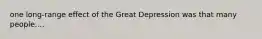 one long-range effect of the Great Depression was that many people....