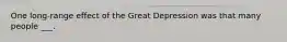 One long-range effect of the Great Depression was that many people ___.