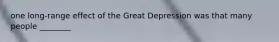 one long-range effect of the Great Depression was that many people ________