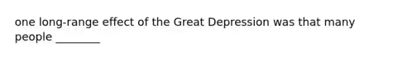 one long-range effect of the Great Depression was that many people ________