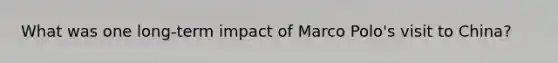 What was one long-term impact of Marco Polo's visit to China?