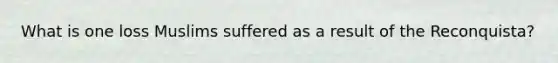 What is one loss Muslims suffered as a result of the Reconquista?