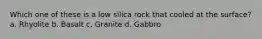 Which one of these is a low silica rock that cooled at the surface? a. Rhyolite b. Basalt c. Granite d. Gabbro