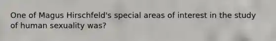 One of Magus Hirschfeld's special areas of interest in the study of human sexuality was?