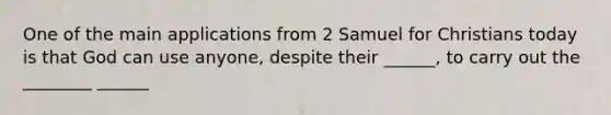 One of the main applications from 2 Samuel for Christians today is that God can use anyone, despite their ______, to carry out the ________ ______