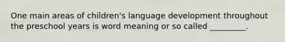 One main areas of children's language development throughout the preschool years is word meaning or so called _________.