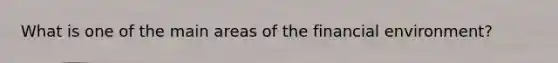 What is one of the main areas of the financial environment?