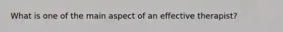 What is one of the main aspect of an effective therapist?