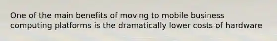 One of the main benefits of moving to mobile business computing platforms is the dramatically lower costs of hardware
