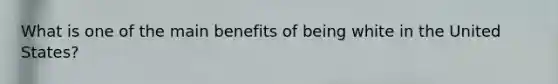 What is one of the main benefits of being white in the United States?