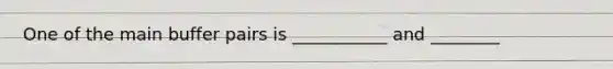 One of the main buffer pairs is ___________ and ________