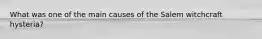 What was one of the main causes of the Salem witchcraft hysteria?