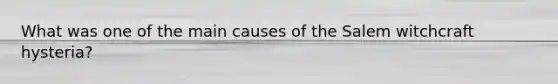 What was one of the main causes of the Salem witchcraft hysteria?