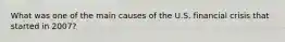 What was one of the main causes of the U.S. financial crisis that started in 2007?