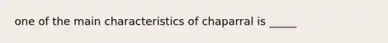 one of the main characteristics of chaparral is _____