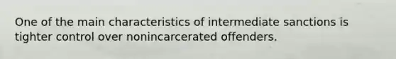 One of the main characteristics of intermediate sanctions is tighter control over nonincarcerated offenders.