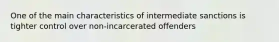 One of the main characteristics of intermediate sanctions is tighter control over non-incarcerated offenders