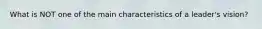 What is NOT one of the main characteristics of a leader's vision?