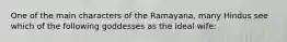 One of the main characters of the Ramayana, many Hindus see which of the following goddesses as the ideal wife: