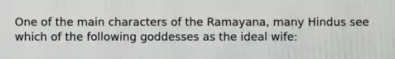 One of the main characters of the Ramayana, many Hindus see which of the following goddesses as the ideal wife: