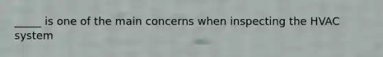 _____ is one of the main concerns when inspecting the HVAC system