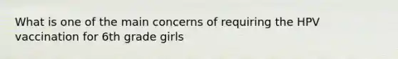 What is one of the main concerns of requiring the HPV vaccination for 6th grade girls