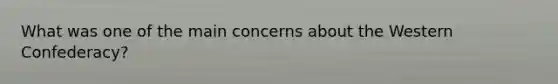 What was one of the main concerns about the Western Confederacy?