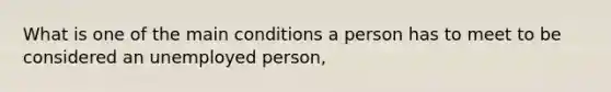 What is one of the main conditions a person has to meet to be considered an unemployed person,