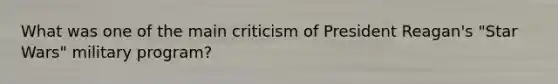 What was one of the main criticism of President Reagan's "Star Wars" military program?