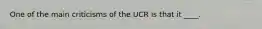 One of the main criticisms of the UCR is that it ____.