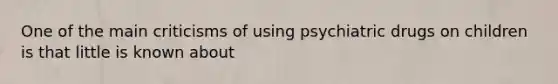 One of the main criticisms of using psychiatric drugs on children is that little is known about