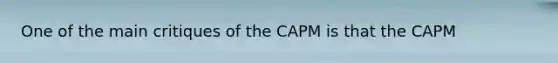 One of the main critiques of the CAPM is that the CAPM