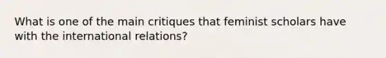 What is one of the main critiques that feminist scholars have with the international relations?