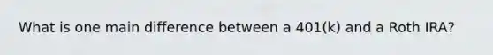 What is one main difference between a 401(k) and a Roth IRA?