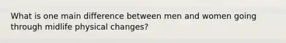 What is one main difference between men and women going through midlife physical changes?